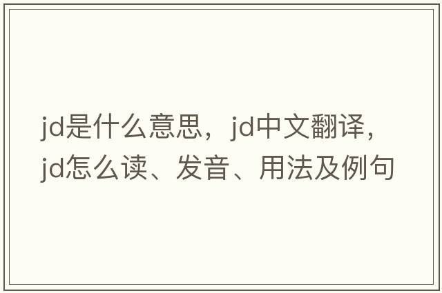 jd是什么意思，jd中文翻譯，jd怎么讀、發(fā)音、用法及例句