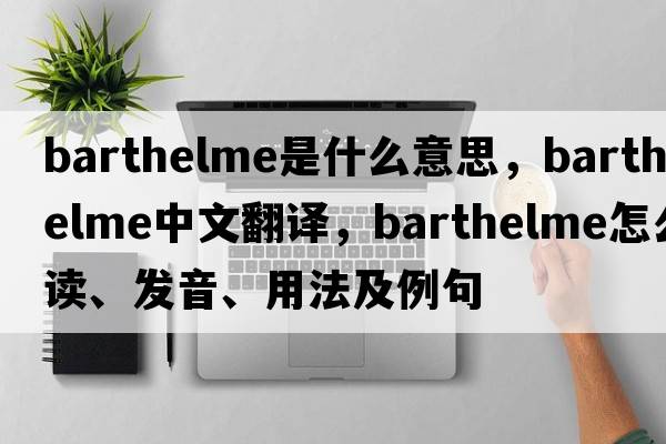 Barthelme是什么意思，Barthelme中文翻譯，Barthelme怎么讀、發(fā)音、用法及例句