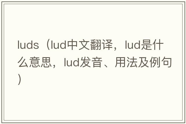 luds（lud中文翻譯，lud是什么意思，lud發(fā)音、用法及例句）