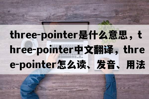 three-pointer是什么意思，three-pointer中文翻譯，three-pointer怎么讀、發(fā)音、用法及例句