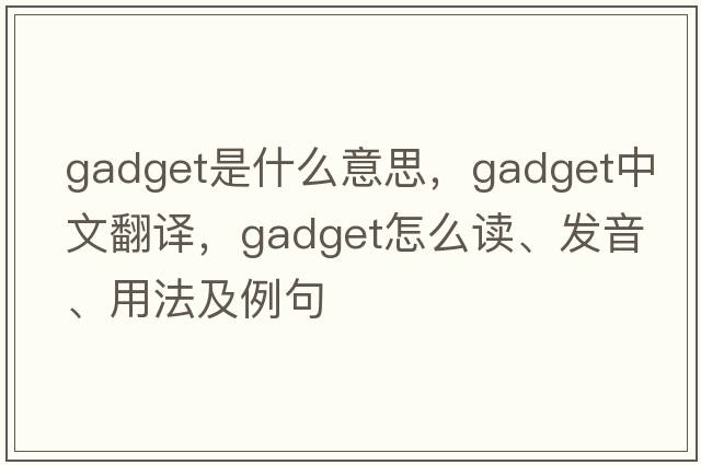 gadget是什么意思，gadget中文翻譯，gadget怎么讀、發(fā)音、用法及例句