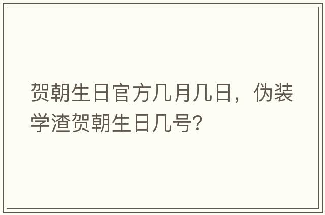 賀朝生日官方幾月幾日，偽裝學渣賀朝生日幾號？