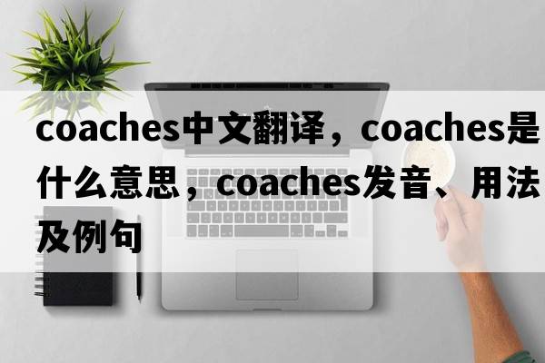 coaches中文翻譯，coaches是什么意思，coaches發(fā)音、用法及例句