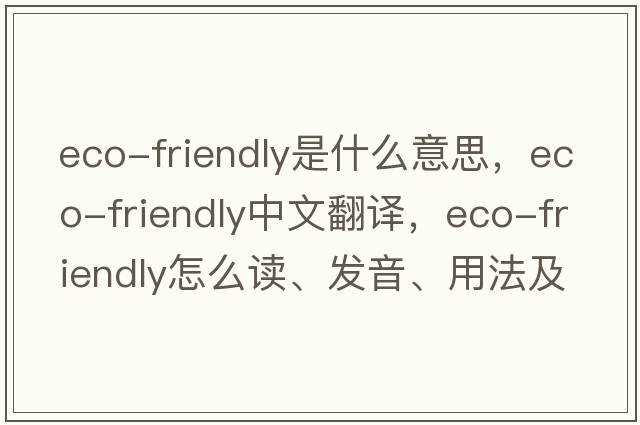 eco-friendly是什么意思，eco-friendly中文翻譯，eco-friendly怎么讀、發(fā)音、用法及例句
