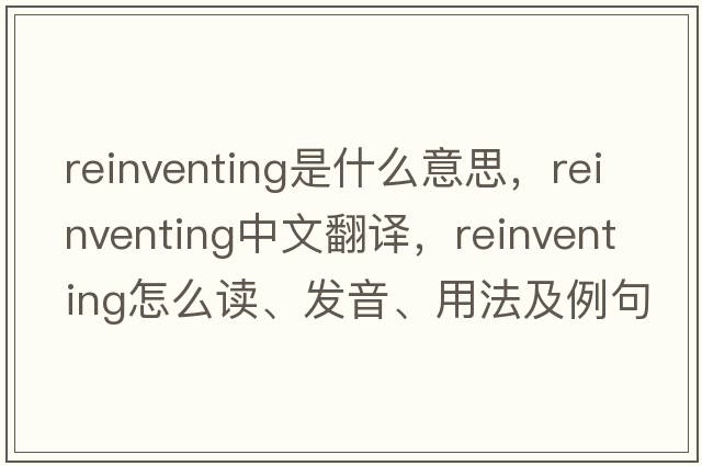 reinventing是什么意思，reinventing中文翻譯，reinventing怎么讀、發(fā)音、用法及例句