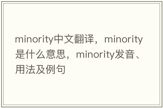 minority中文翻譯，minority是什么意思，minority發(fā)音、用法及例句