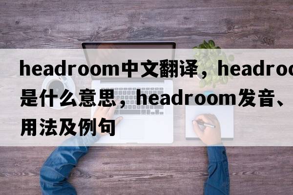 headroom中文翻譯，headroom是什么意思，headroom發(fā)音、用法及例句