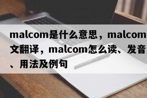 Malcom是什么意思，Malcom中文翻譯，Malcom怎么讀、發(fā)音、用法及例句