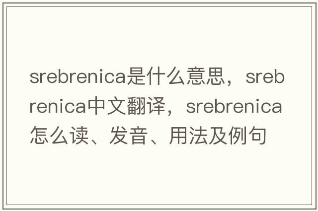 Srebrenica是什么意思，Srebrenica中文翻譯，Srebrenica怎么讀、發(fā)音、用法及例句