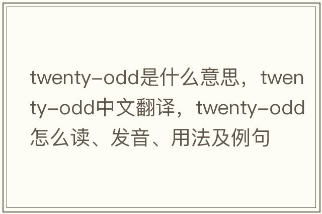 twenty-odd是什么意思，twenty-odd中文翻譯，twenty-odd怎么讀、發(fā)音、用法及例句