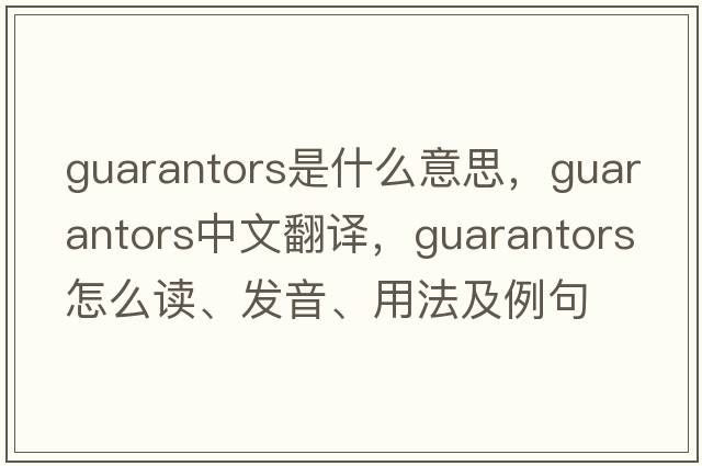 guarantors是什么意思，guarantors中文翻譯，guarantors怎么讀、發(fā)音、用法及例句
