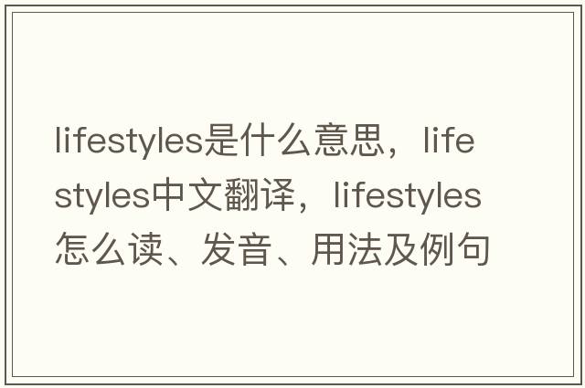 lifestyles是什么意思，lifestyles中文翻譯，lifestyles怎么讀、發(fā)音、用法及例句