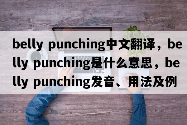 belly punching中文翻譯，belly punching是什么意思，belly punching發(fā)音、用法及例句