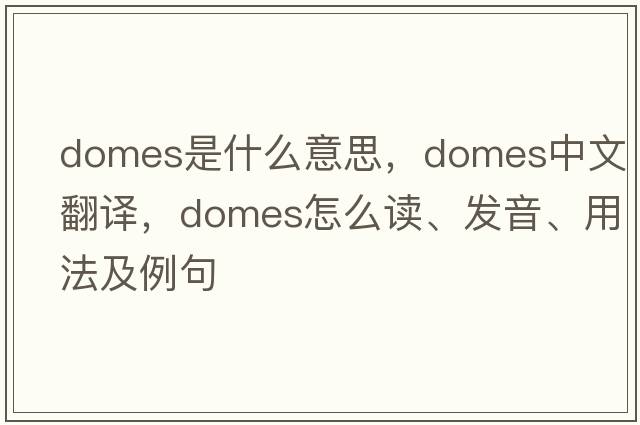 domes是什么意思，domes中文翻譯，domes怎么讀、發(fā)音、用法及例句