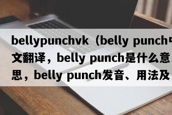 bellypunchvk（belly punch中文翻譯，belly punch是什么意思，belly punch發(fā)音、用法及例句）