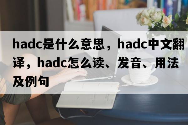 HADC是什么意思，HADC中文翻譯，HADC怎么讀、發(fā)音、用法及例句