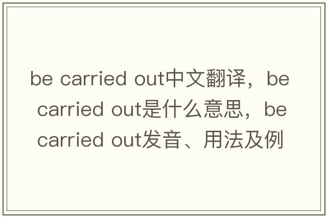 be carried out中文翻譯，be carried out是什么意思，be carried out發(fā)音、用法及例句