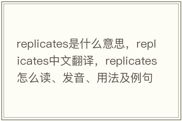 replicates是什么意思，replicates中文翻譯，replicates怎么讀、發(fā)音、用法及例句