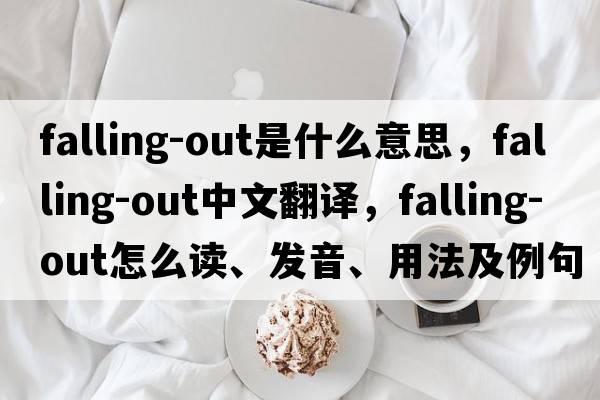 falling-out是什么意思，falling-out中文翻譯，falling-out怎么讀、發(fā)音、用法及例句