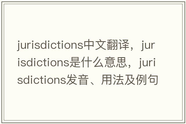 jurisdictions中文翻譯，jurisdictions是什么意思，jurisdictions發(fā)音、用法及例句
