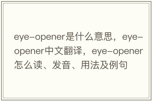 eye-opener是什么意思，eye-opener中文翻譯，eye-opener怎么讀、發(fā)音、用法及例句