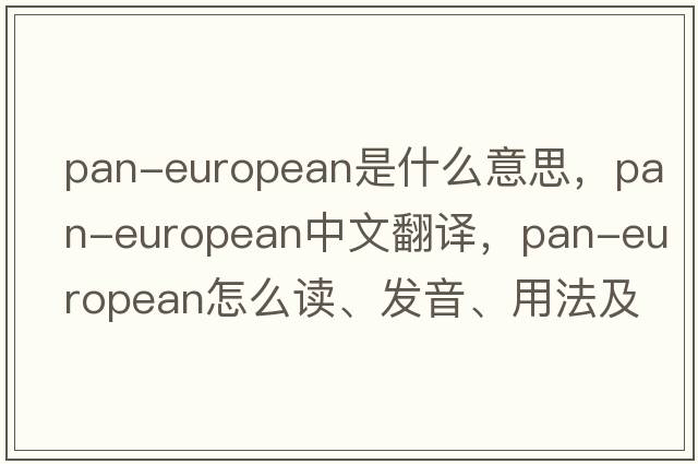 Pan-European是什么意思，Pan-European中文翻譯，Pan-European怎么讀、發(fā)音、用法及例句