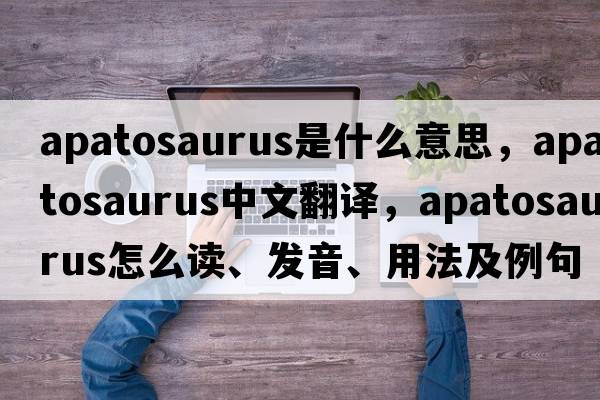 apatosaurus是什么意思，apatosaurus中文翻譯，apatosaurus怎么讀、發(fā)音、用法及例句