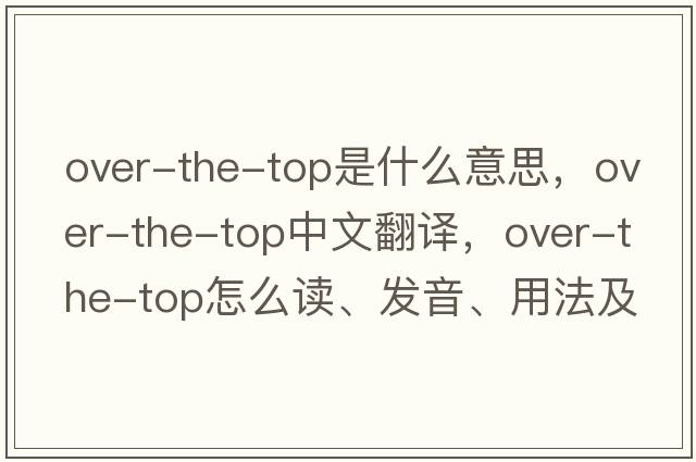 over-the-top是什么意思，over-the-top中文翻譯，over-the-top怎么讀、發(fā)音、用法及例句