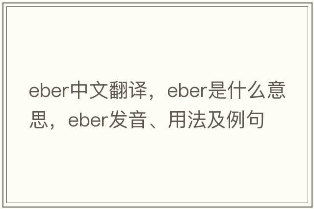 EBER中文翻譯，EBER是什么意思，EBER發(fā)音、用法及例句