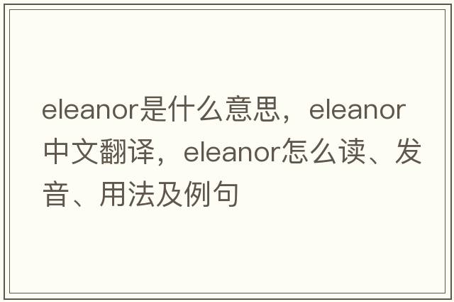 Eleanor是什么意思，Eleanor中文翻譯，Eleanor怎么讀、發(fā)音、用法及例句