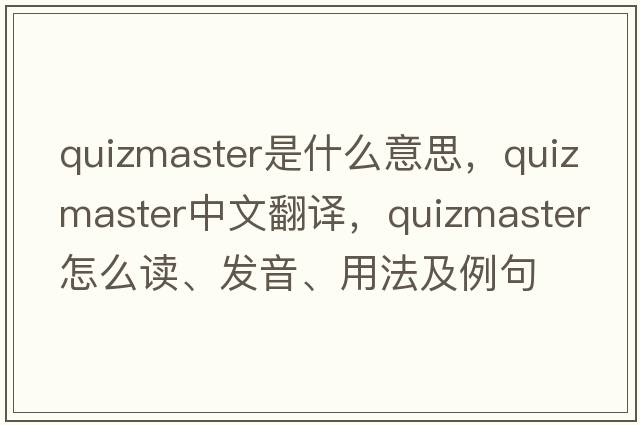 quizmaster是什么意思，quizmaster中文翻譯，quizmaster怎么讀、發(fā)音、用法及例句