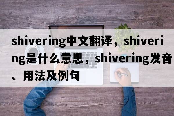 shivering中文翻譯，shivering是什么意思，shivering發(fā)音、用法及例句