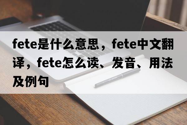 fete是什么意思，fete中文翻譯，fete怎么讀、發(fā)音、用法及例句