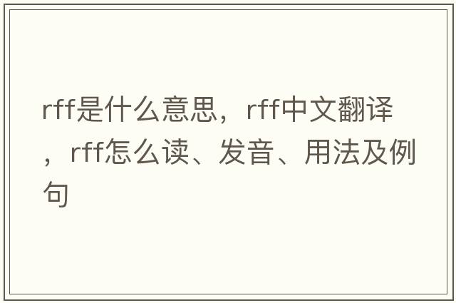 rff是什么意思，rff中文翻譯，rff怎么讀、發(fā)音、用法及例句