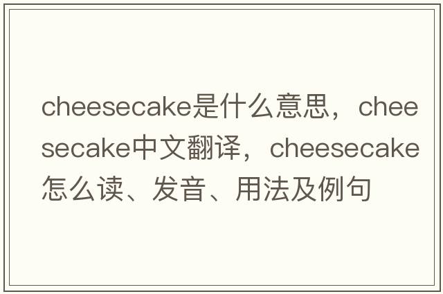cheesecake是什么意思，cheesecake中文翻譯，cheesecake怎么讀、發(fā)音、用法及例句