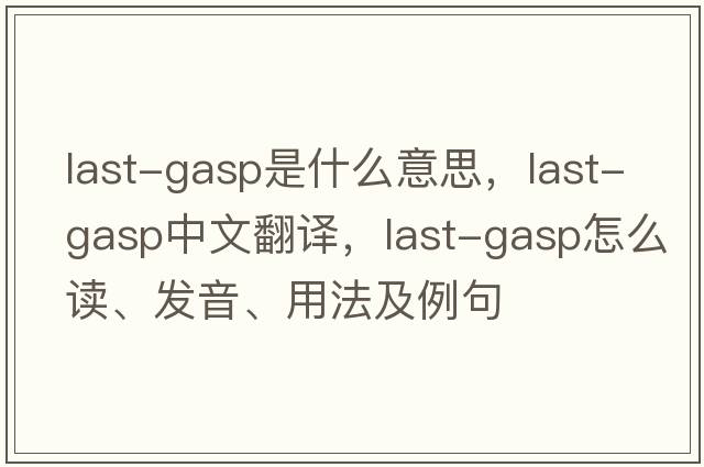 last-gasp是什么意思，last-gasp中文翻譯，last-gasp怎么讀、發(fā)音、用法及例句