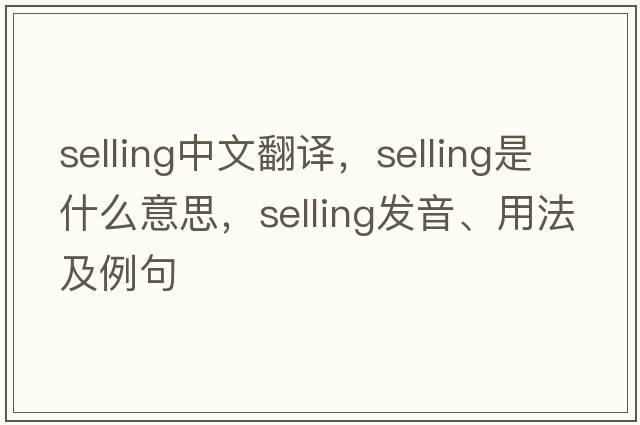 selling中文翻譯，selling是什么意思，selling發(fā)音、用法及例句