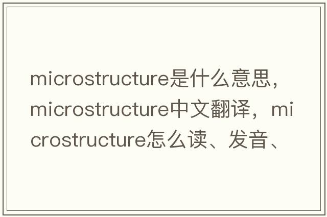 microstructure是什么意思，microstructure中文翻譯，microstructure怎么讀、發(fā)音、用法及例句