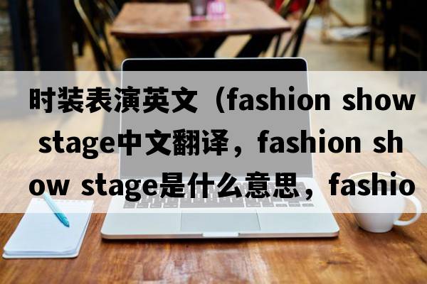 時(shí)裝表演英文（fashion show stage中文翻譯，fashion show stage是什么意思，fashion show stage發(fā)音、用法及例句）