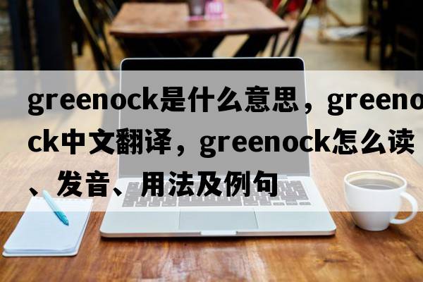 Greenock是什么意思，Greenock中文翻譯，Greenock怎么讀、發(fā)音、用法及例句