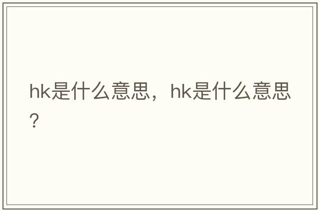 hk是什么意思，hk是什么意思？