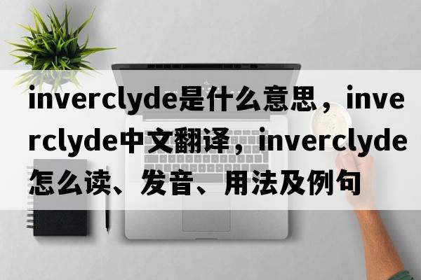 Inverclyde是什么意思，Inverclyde中文翻譯，Inverclyde怎么讀、發(fā)音、用法及例句