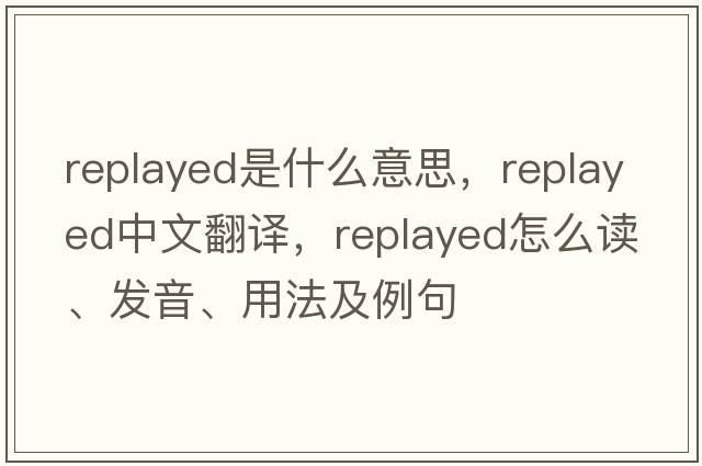 replayed是什么意思，replayed中文翻譯，replayed怎么讀、發(fā)音、用法及例句