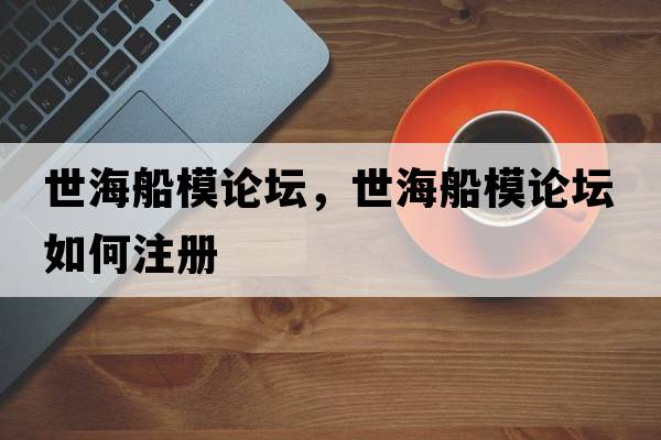 世海船模論壇，世海船模論壇如何注冊
