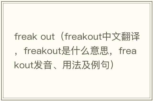 freak out（freakout中文翻譯，freakout是什么意思，freakout發(fā)音、用法及例句）