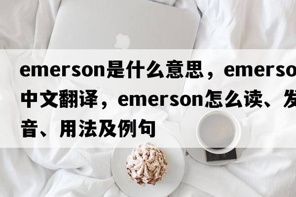 Emerson是什么意思，Emerson中文翻譯，Emerson怎么讀、發(fā)音、用法及例句