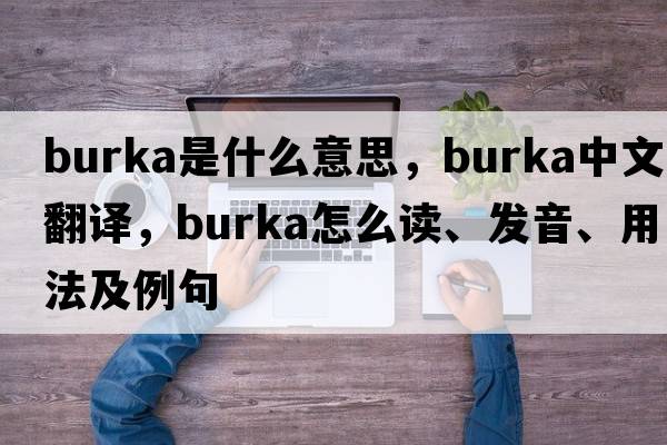 burka是什么意思，burka中文翻譯，burka怎么讀、發(fā)音、用法及例句