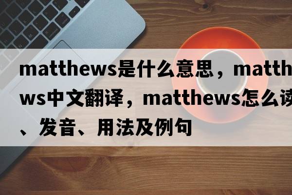 Matthews是什么意思，Matthews中文翻譯，Matthews怎么讀、發(fā)音、用法及例句