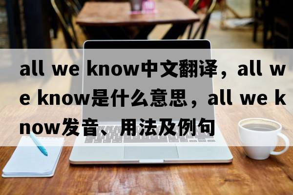 all we know中文翻譯，all we know是什么意思，all we know發(fā)音、用法及例句
