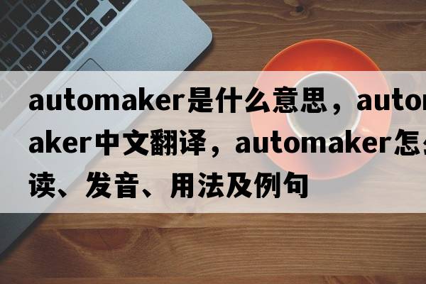 automaker是什么意思，automaker中文翻譯，automaker怎么讀、發(fā)音、用法及例句
